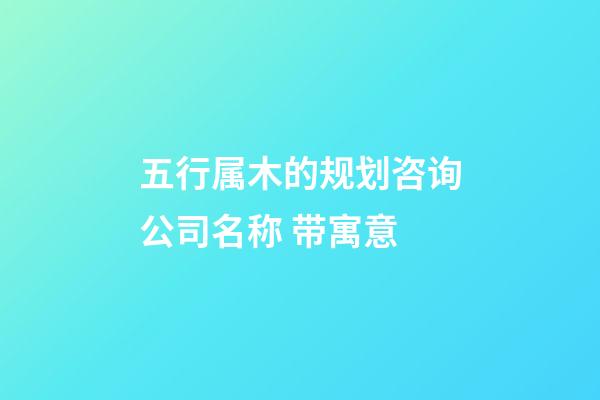 五行属木的规划咨询公司名称 带寓意-第1张-公司起名-玄机派